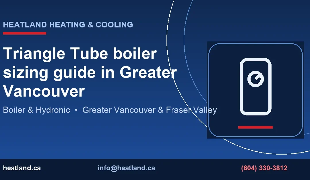Triangle Tube boiler sizing guide in Greater Vancouver — HeatLand Heating & Cooling licensed HVAC technicians, Metro Vancouver & Fraser Valley
