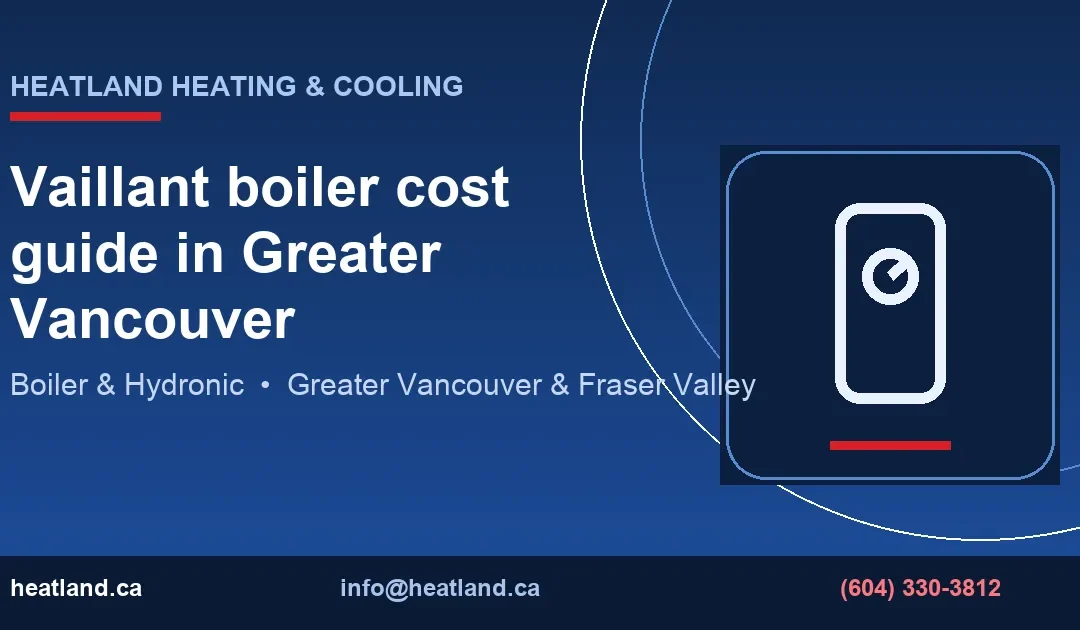 Vaillant boiler cost guide in Greater Vancouver — HeatLand Heating & Cooling licensed HVAC technicians, Metro Vancouver & Fraser Valley
