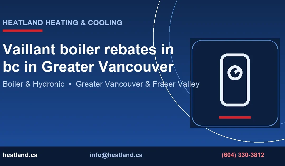 Vaillant boiler rebates in bc in Greater Vancouver — HeatLand Heating & Cooling licensed HVAC technicians, Metro Vancouver & Fraser Valley