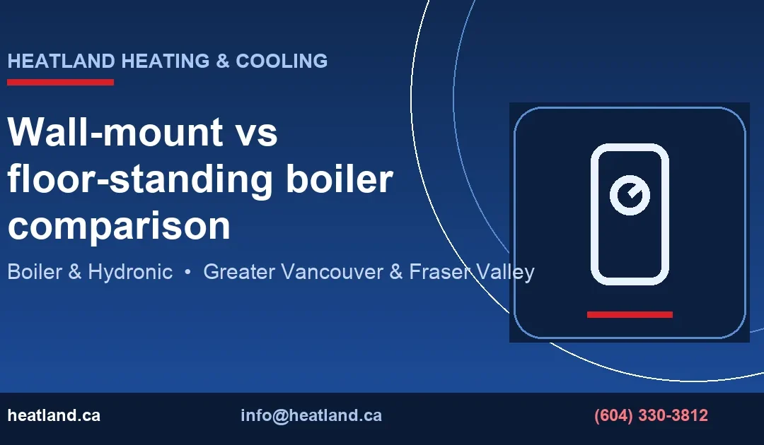 Wall-mount vs floor-standing boiler comparison — HeatLand Heating & Cooling licensed HVAC technicians, Metro Vancouver & Fraser Valley