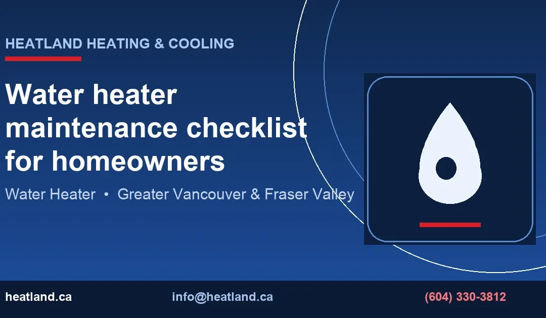 Water heater maintenance checklist for homeowners — HeatLand Heating & Cooling licensed HVAC technicians, Metro Vancouver & Fraser Valley