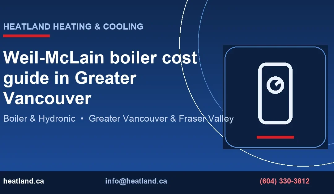 Weil-McLain boiler cost guide in Greater Vancouver — HeatLand Heating & Cooling licensed HVAC technicians, Metro Vancouver & Fraser Valley