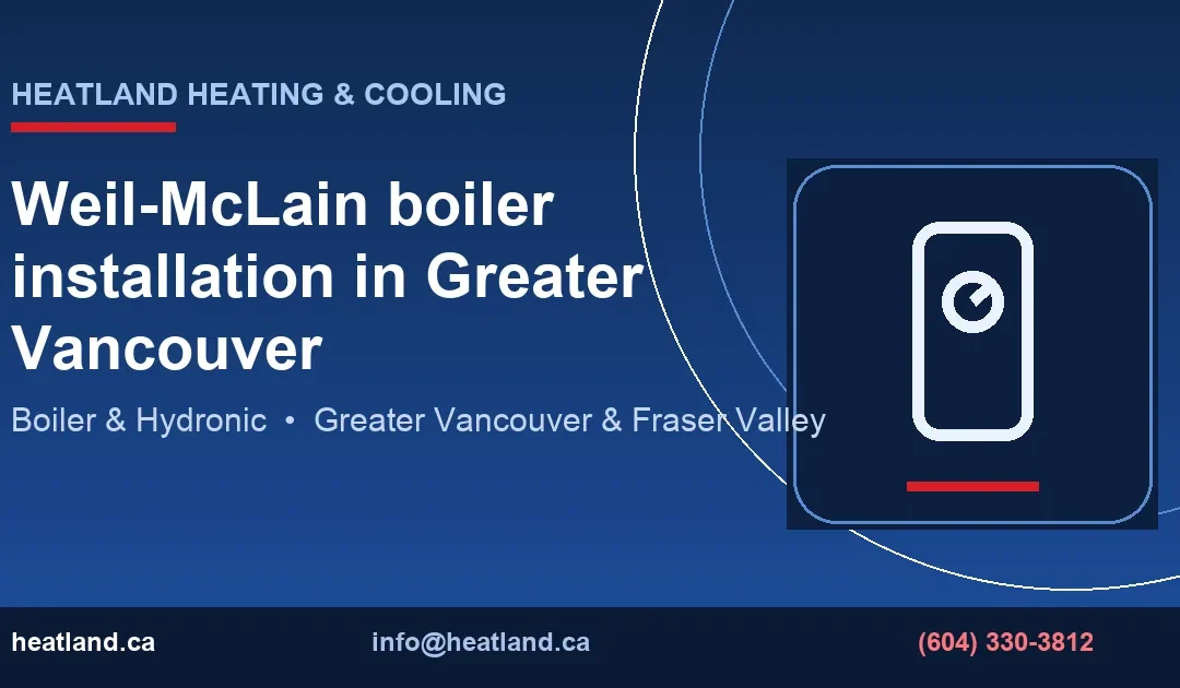 Weil-McLain boiler installation in Greater Vancouver — HeatLand Heating & Cooling licensed HVAC technicians, Metro Vancouver & Fraser Valley