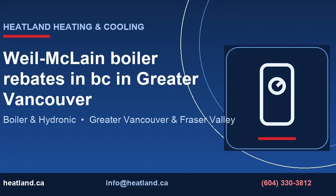 Weil-McLain boiler rebates in bc in Greater Vancouver — HeatLand Heating & Cooling licensed HVAC technicians, Metro Vancouver & Fraser Valley