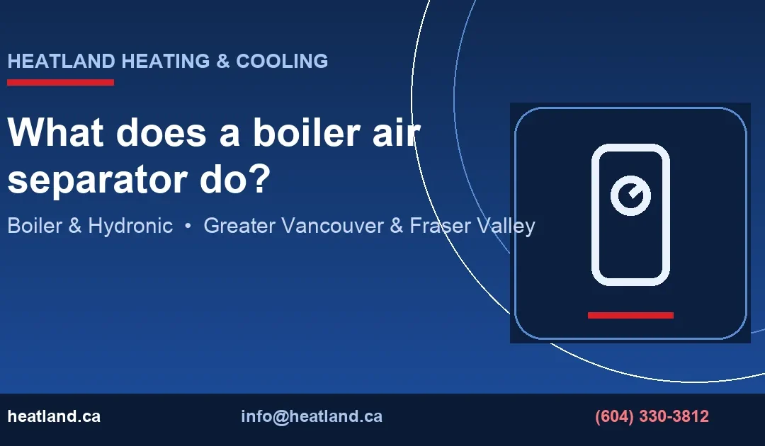 What does a boiler air separator do? — HeatLand Heating & Cooling licensed HVAC technicians, Metro Vancouver & Fraser Valley