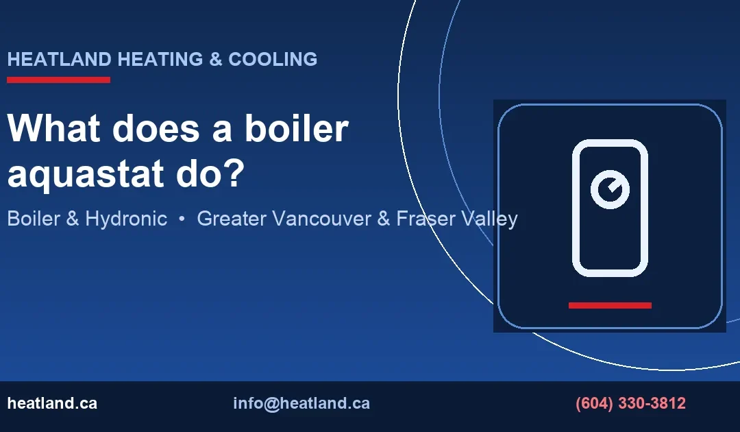 What does a boiler aquastat do? — HeatLand Heating & Cooling licensed HVAC technicians, Metro Vancouver & Fraser Valley
