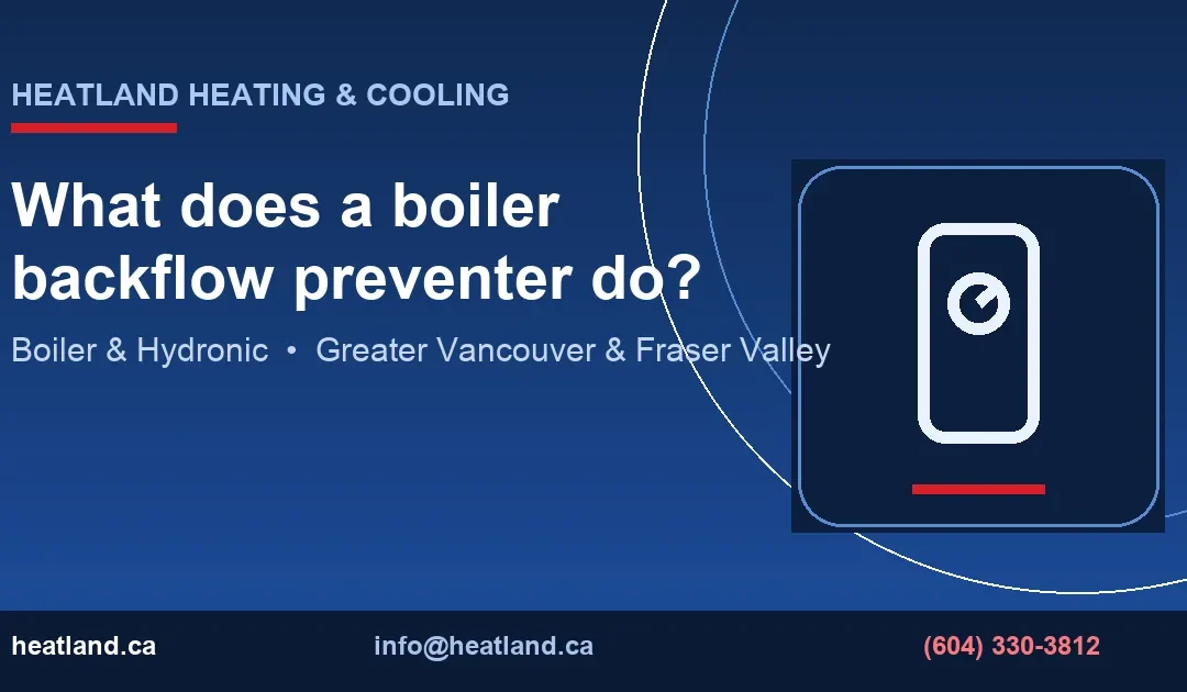 What does a boiler backflow preventer do? — HeatLand Heating & Cooling licensed HVAC technicians, Metro Vancouver & Fraser Valley