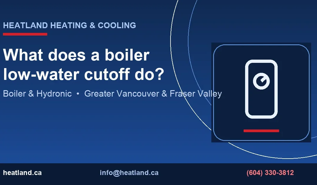 What does a boiler low-water cutoff do? — HeatLand Heating & Cooling licensed HVAC technicians, Metro Vancouver & Fraser Valley