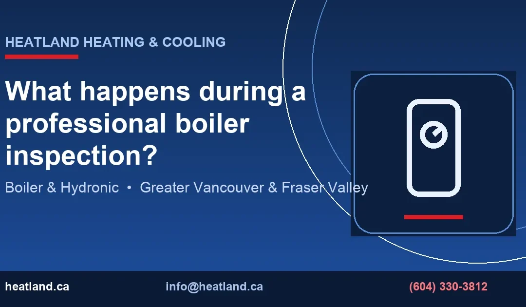 What happens during a professional boiler inspection? — HeatLand Heating & Cooling licensed HVAC technicians, Metro Vancouver & Fraser Valley