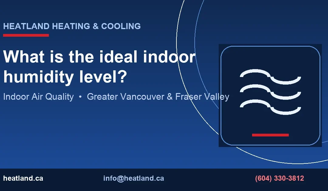 What is the ideal indoor humidity level? — HeatLand Heating & Cooling licensed HVAC technicians, Metro Vancouver & Fraser Valley