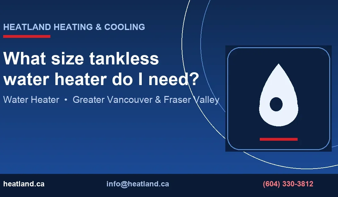 What size tankless water heater do I need? — HeatLand Heating & Cooling licensed HVAC technicians, Metro Vancouver & Fraser Valley