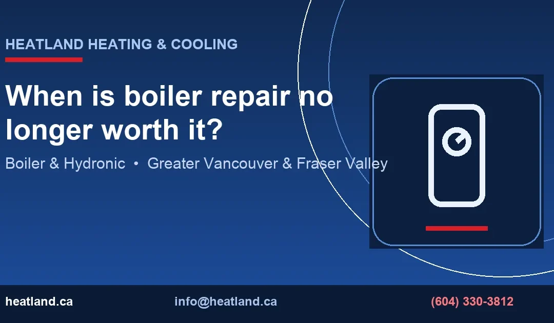When is boiler repair no longer worth it? — HeatLand Heating & Cooling licensed HVAC technicians, Metro Vancouver & Fraser Valley