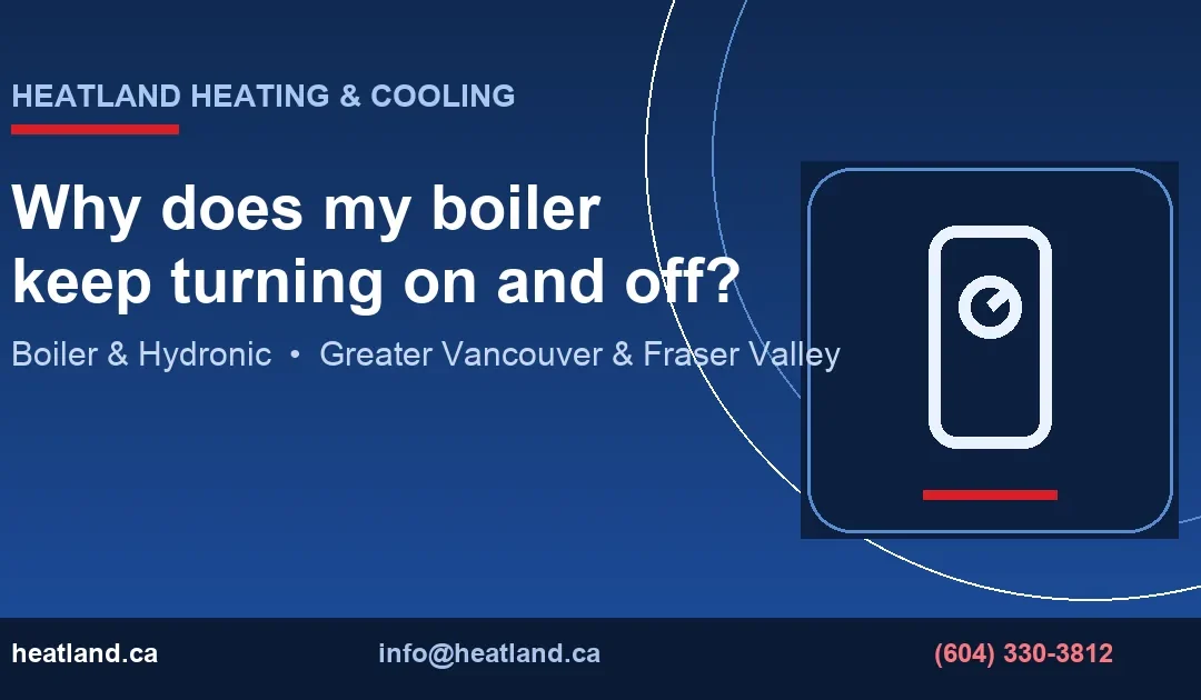 Why does my boiler keep turning on and off? — HeatLand Heating & Cooling licensed HVAC technicians, Metro Vancouver & Fraser Valley