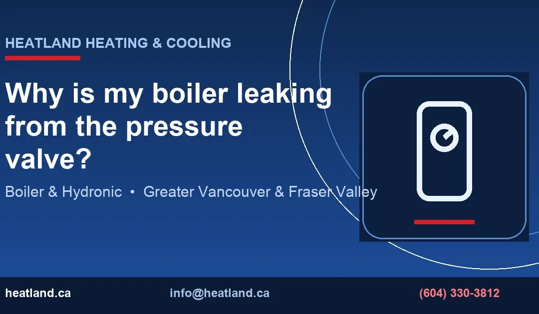 Why is my boiler leaking from the pressure valve? — HeatLand Heating & Cooling licensed HVAC technicians, Metro Vancouver & Fraser Valley