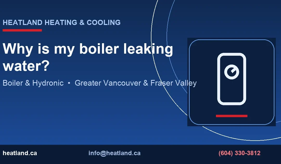 Why is my boiler leaking water? — HeatLand Heating & Cooling licensed HVAC technicians, Metro Vancouver & Fraser Valley