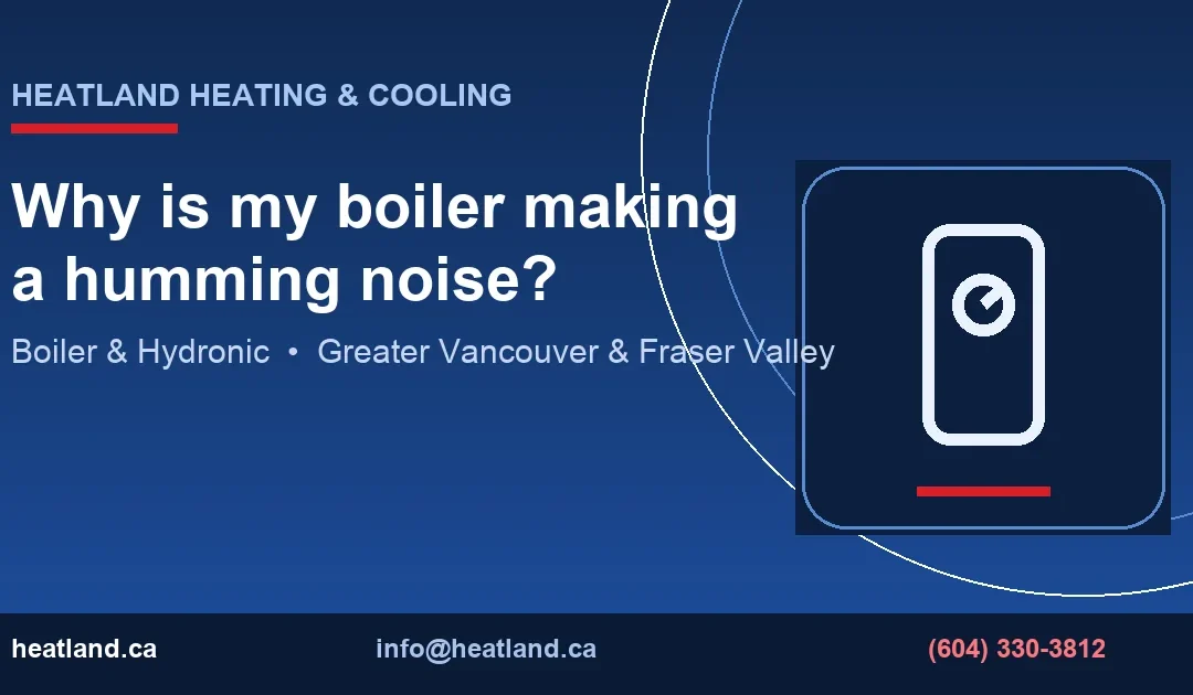Why is my boiler making a humming noise? — HeatLand Heating & Cooling licensed HVAC technicians, Metro Vancouver & Fraser Valley