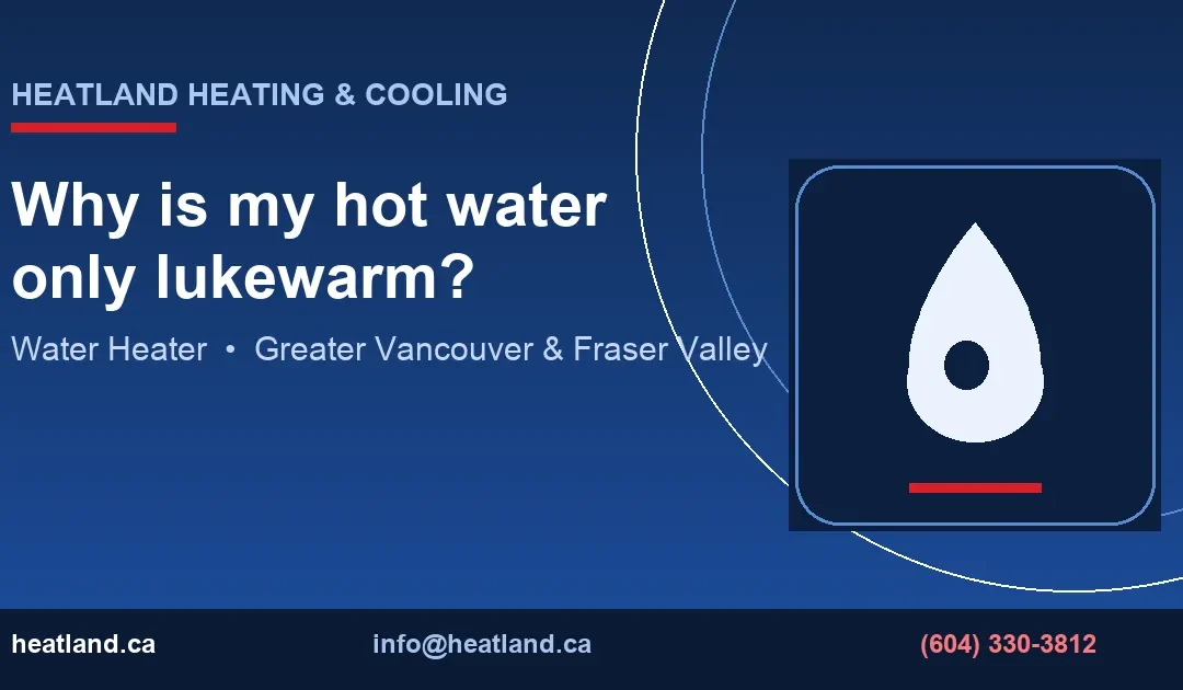 Why is my hot water only lukewarm? — HeatLand Heating & Cooling licensed HVAC technicians, Metro Vancouver & Fraser Valley