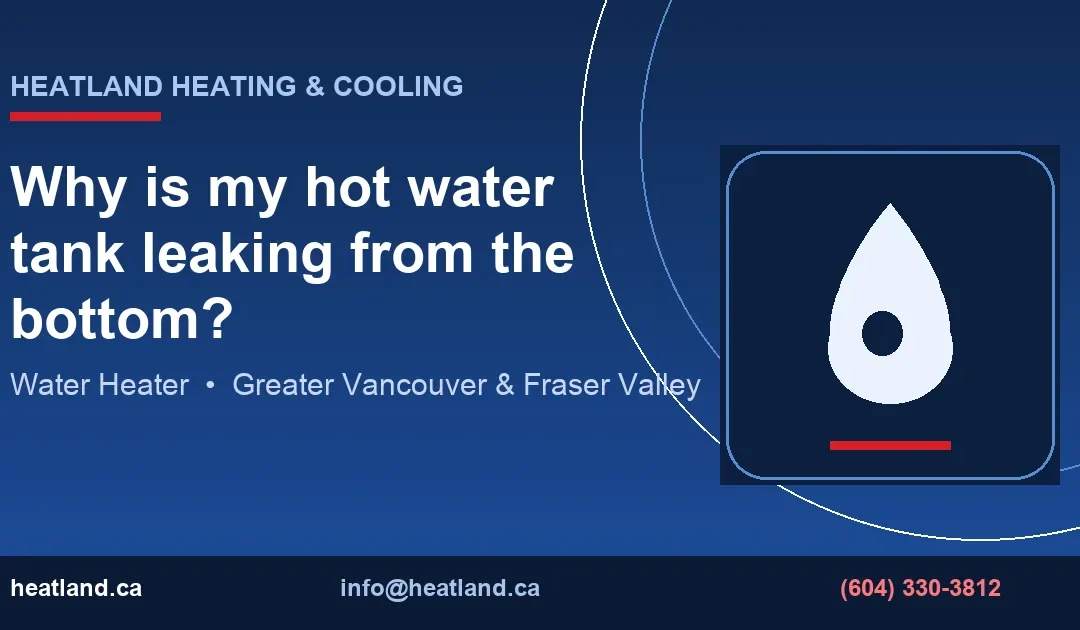 Why is my hot water tank leaking from the bottom? — HeatLand Heating & Cooling licensed HVAC technicians, Metro Vancouver & Fraser Valley
