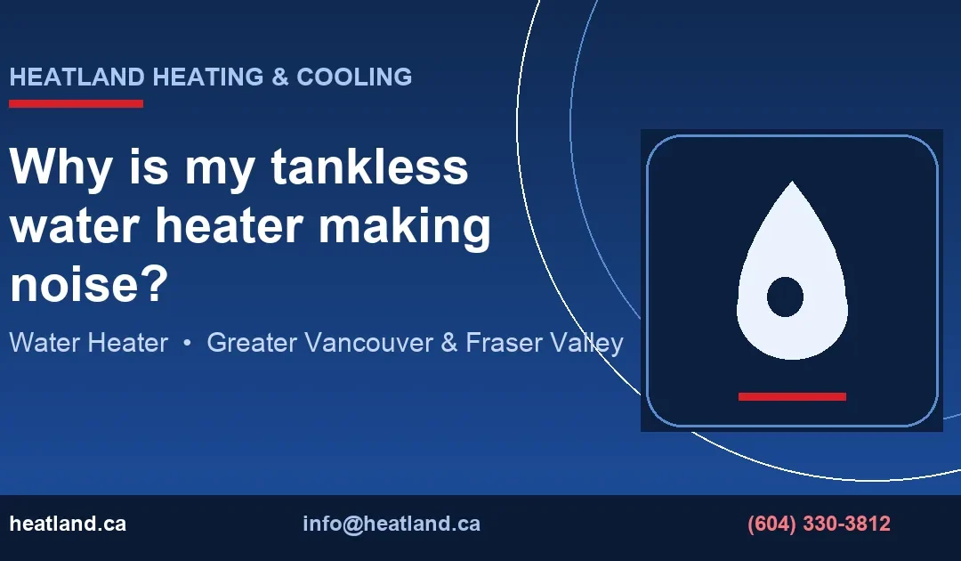 Why is my tankless water heater making noise? — HeatLand Heating & Cooling licensed HVAC technicians, Metro Vancouver & Fraser Valley