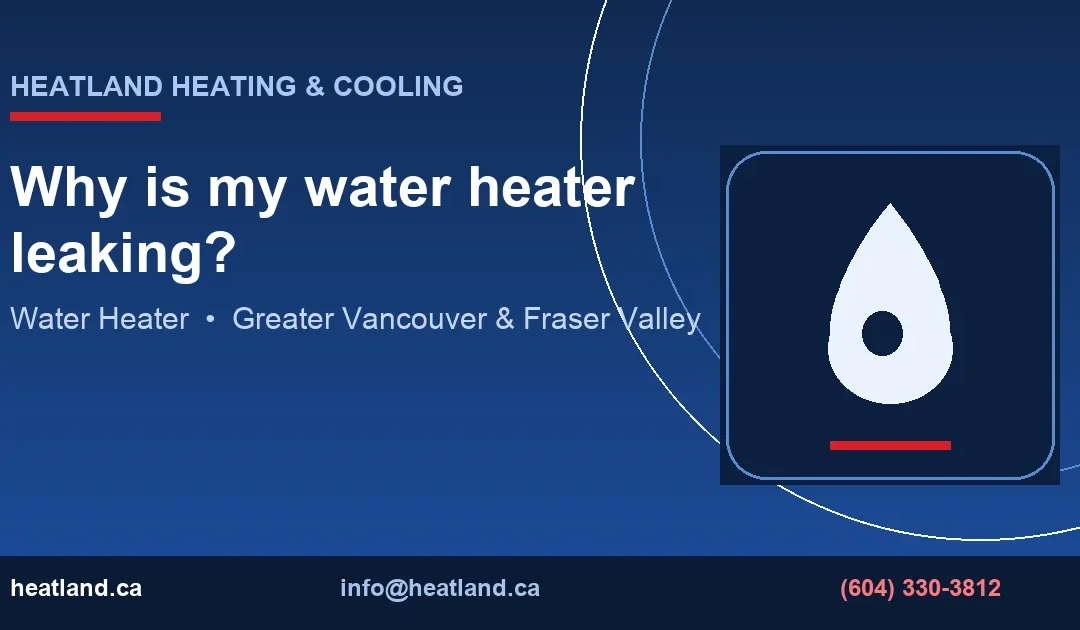 Why is my water heater leaking? — HeatLand Heating & Cooling licensed HVAC technicians, Metro Vancouver & Fraser Valley