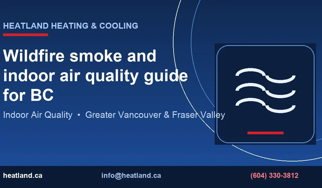 Wildfire smoke and indoor air quality guide for BC — HeatLand Heating & Cooling licensed HVAC technicians, Metro Vancouver & Fraser Valley