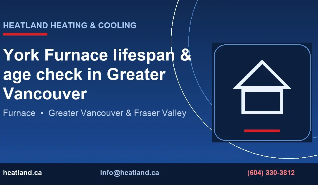York Furnace lifespan & age check in Greater Vancouver — HeatLand Heating & Cooling licensed HVAC technicians, Metro Vancouver & Fraser Valley