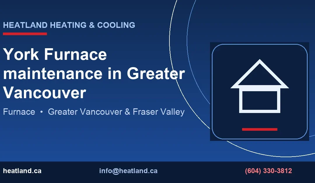 York Furnace maintenance in Greater Vancouver — HeatLand Heating & Cooling licensed HVAC technicians, Metro Vancouver & Fraser Valley
