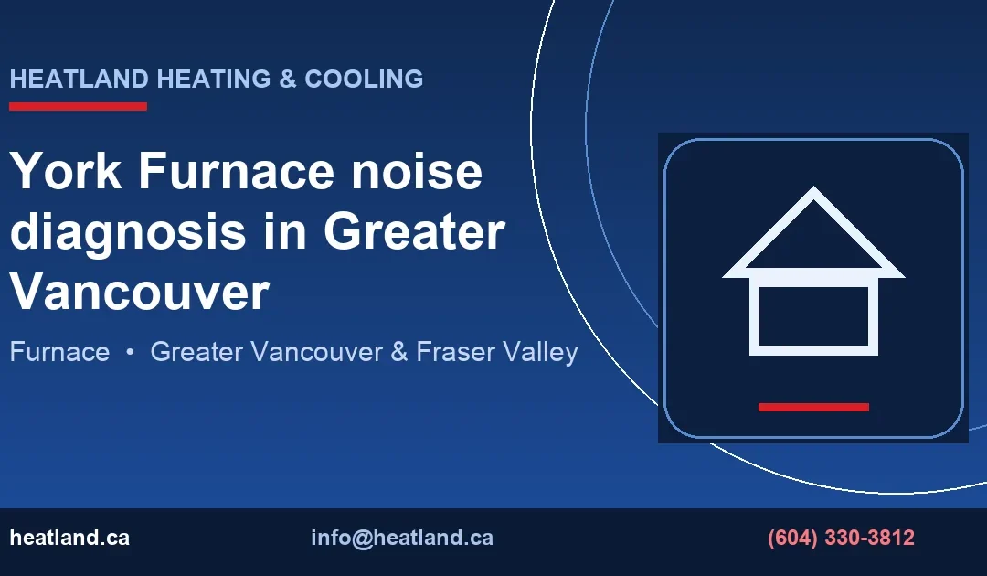 York Furnace noise diagnosis in Greater Vancouver — HeatLand Heating & Cooling licensed HVAC technicians, Metro Vancouver & Fraser Valley