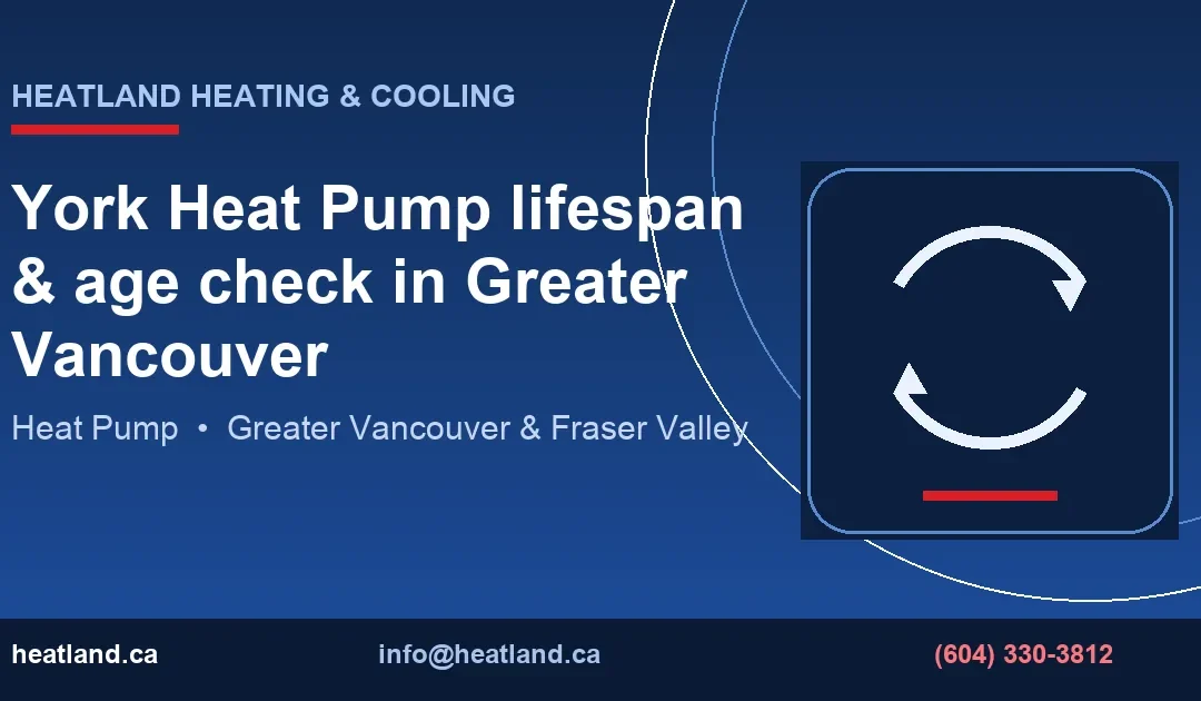 York Heat Pump lifespan & age check in Greater Vancouver — HeatLand Heating & Cooling licensed HVAC technicians, Metro Vancouver & Fraser Valley