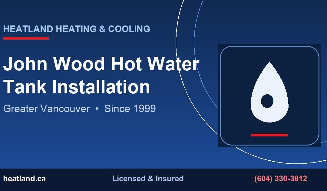 John Wood Hot Water Tank Installation in Greater Vancouver — HeatLand Heating & Cooling licensed HVAC technicians
