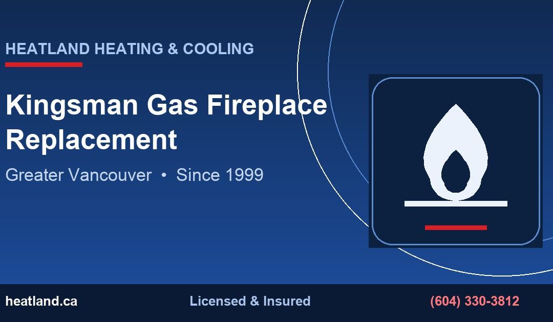 Kingsman Gas Fireplace Replacement in Greater Vancouver — HeatLand Heating & Cooling licensed HVAC technicians