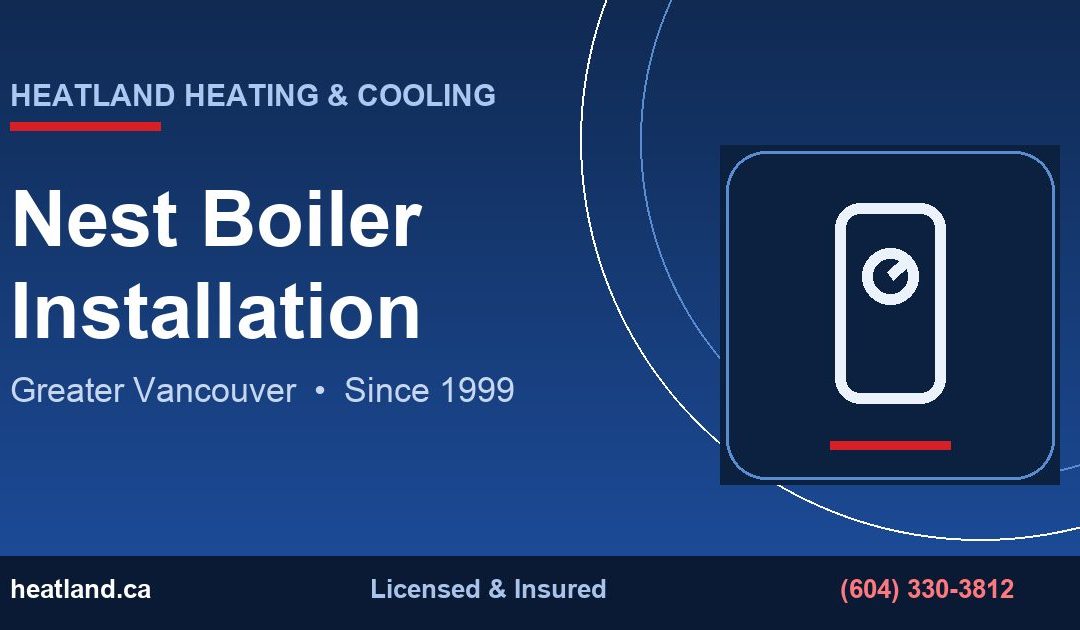 Nest Boiler Installation in Greater Vancouver — HeatLand Heating & Cooling licensed HVAC technicians