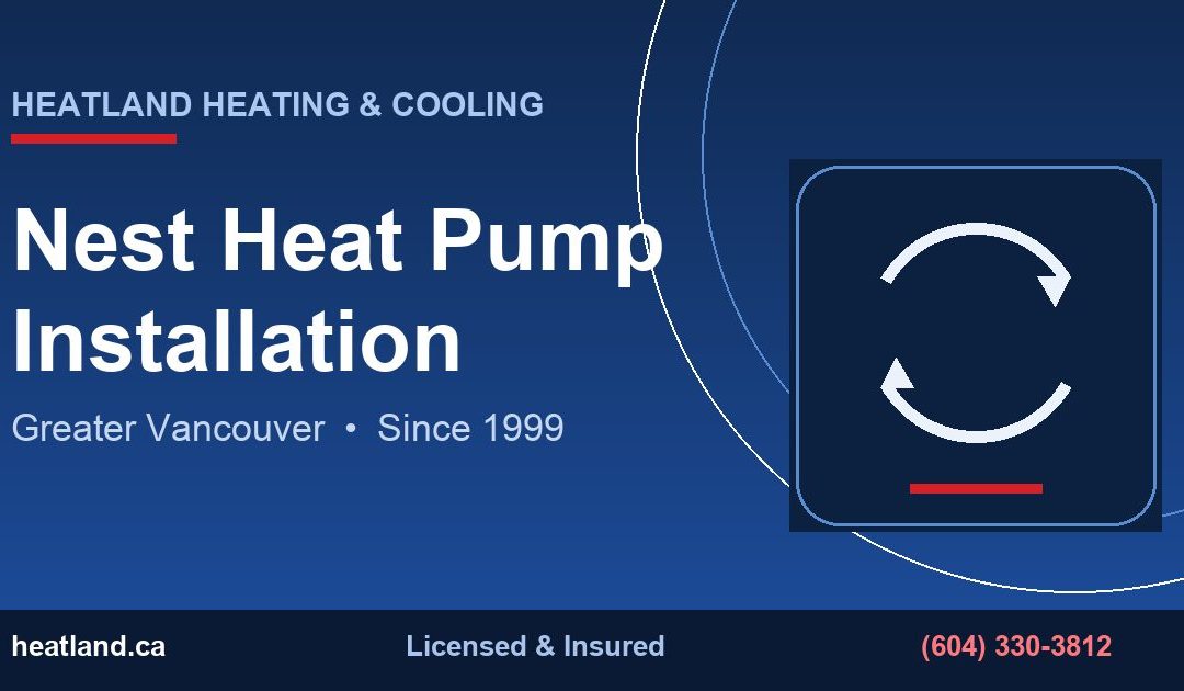 Nest Heat Pump Installation in Greater Vancouver — HeatLand Heating & Cooling licensed HVAC technicians